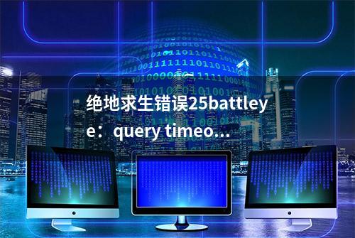 绝地求生错误25battleye：query timeout？ 一文速解