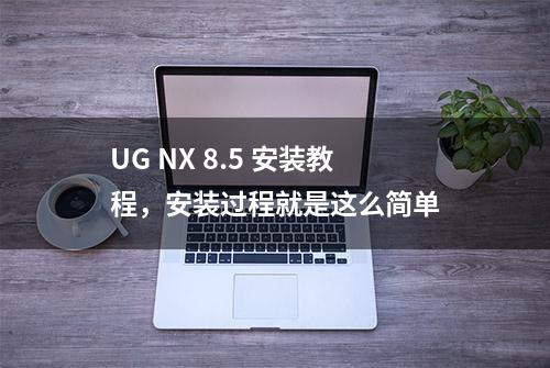 UG NX 8.5 安装教程，安装过程就是这么简单