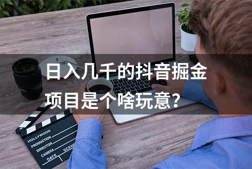 日入几千的抖音掘金项目是个啥玩意？