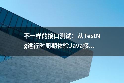 不一样的接口测试：从TestNg运行时周期体验Java接口自动化测试