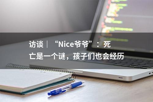 访谈｜“Nice爷爷”：死亡是一个谜，孩子们也会经历