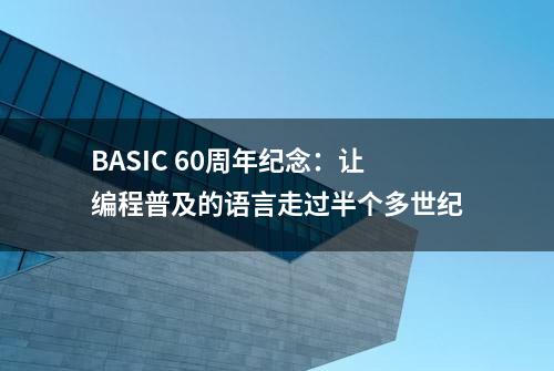 BASIC 60周年纪念：让编程普及的语言走过半个多世纪