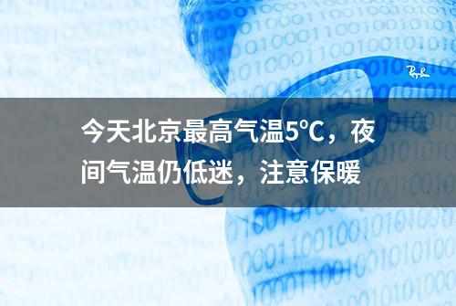 今天北京最高气温5℃，夜间气温仍低迷，注意保暖