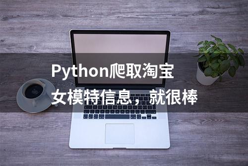 Python爬取淘宝女模特信息，就很棒