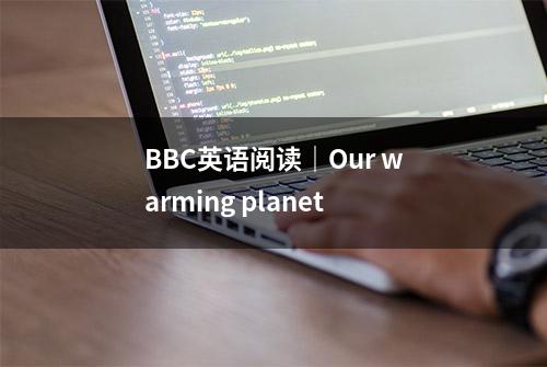 BBC英语阅读｜Our warming planet