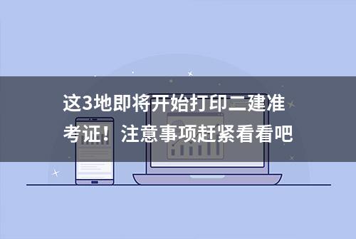 这3地即将开始打印二建准考证！注意事项赶紧看看吧