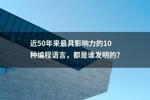 近50年来最具影响力的10种编程语言，都是谁发明的？