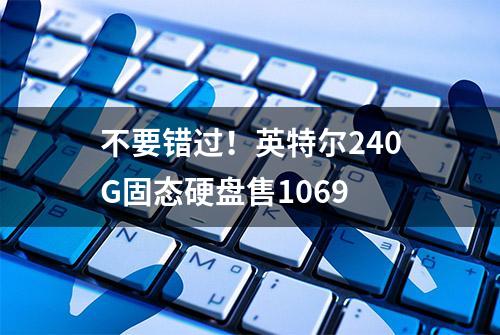 不要错过！英特尔240G固态硬盘售1069