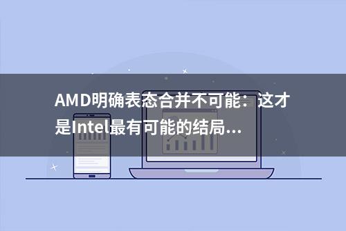 AMD明确表态合并不可能：这才是Intel最有可能的结局！