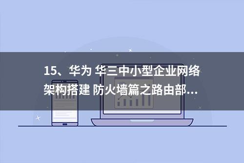 15、华为 华三中小型企业网络架构搭建 防火墙篇之路由部署