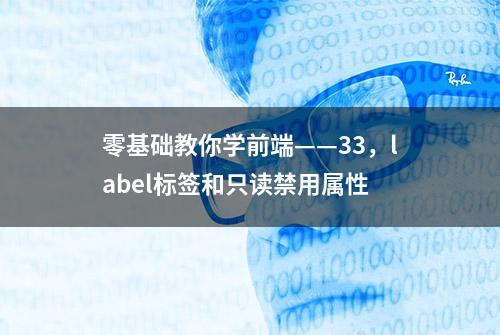 零基础教你学前端——33，label标签和只读禁用属性