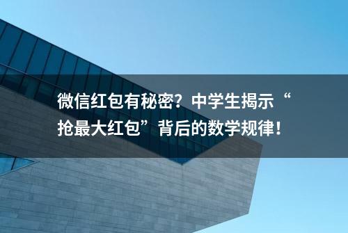 微信红包有秘密？中学生揭示“抢最大红包”背后的数学规律！