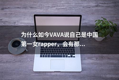 为什么如今VAVA说自己是中国第一女rapper，会有那么多人反对？