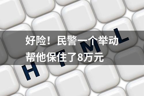 好险！民警一个举动帮他保住了8万元