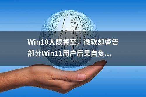 Win10大限将至，微软却警告部分Win11用户后果自负……