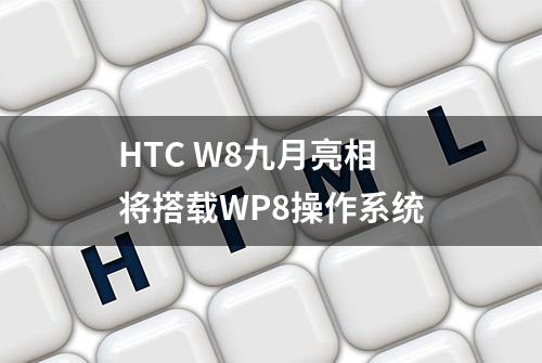 HTC W8九月亮相 将搭载WP8操作系统