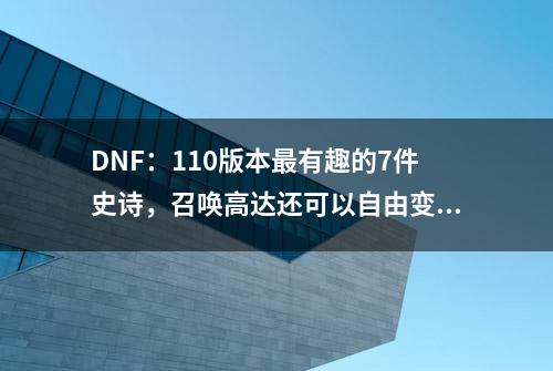 DNF：110版本最有趣的7件史诗，召唤高达还可以自由变大变小