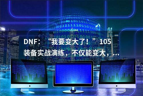 DNF：“我要变大了！”105装备实战演练，不仅能变大，还能缩小