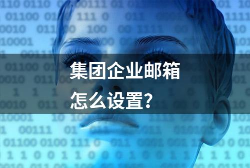 集团企业邮箱怎么设置？