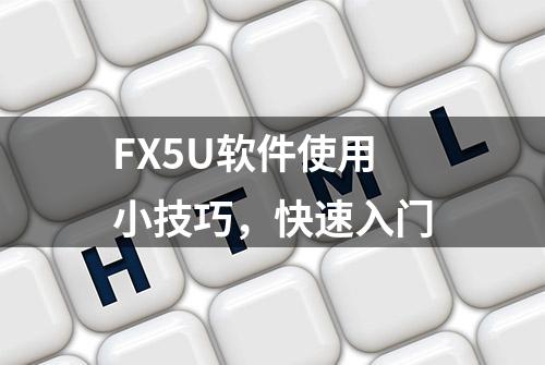 FX5U软件使用小技巧，快速入门