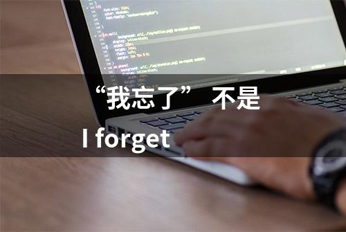 “我忘了” 不是 I forget