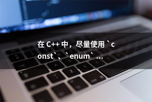 在 C++ 中，尽量使用 `const`、`enum` 和 `inline` 替换 `#define` 宏