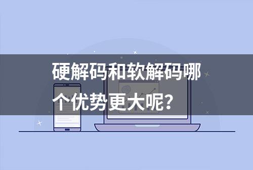 硬解码和软解码哪个优势更大呢？