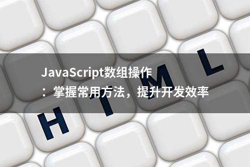 JavaScript数组操作：掌握常用方法，提升开发效率