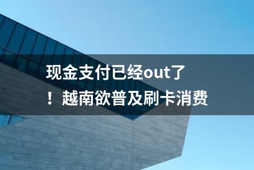 现金支付已经out了！越南欲普及刷卡消费