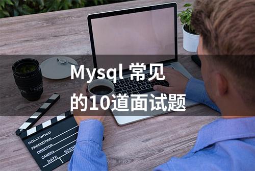 Mysql 常见的10道面试题