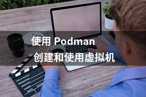 使用 Podman 创建和使用虚拟机