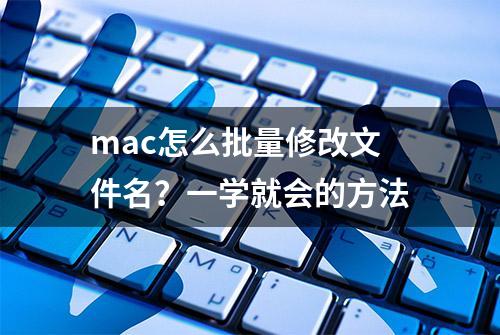 mac怎么批量修改文件名？一学就会的方法