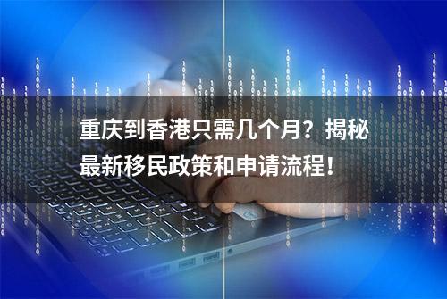 重庆到香港只需几个月？揭秘最新移民政策和申请流程！