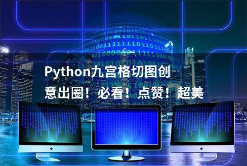 Python九宫格切图创意出圈！必看！点赞！超美