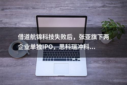 借道航锦科技失败后，张亚旗下两企业单独IPO，思科瑞冲科创板靠谱吗？