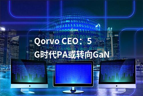 Qorvo CEO：5G时代PA或转向GaN