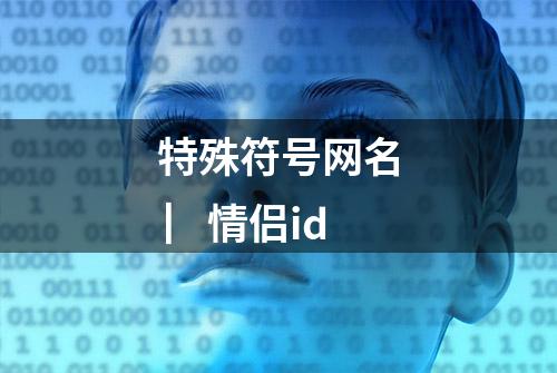 特殊符号网名 ▏情侣id