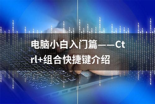 电脑小白入门篇——Ctrl+组合快捷键介绍