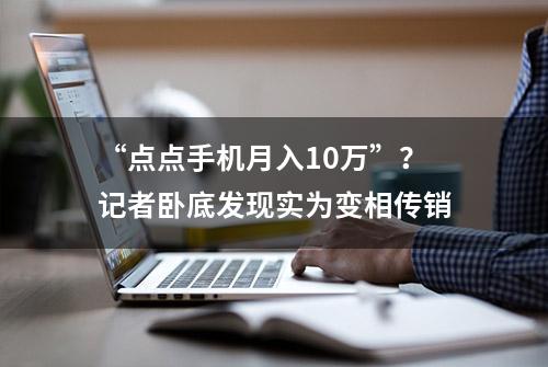 “点点手机月入10万”？记者卧底发现实为变相传销