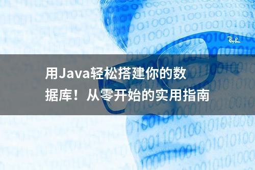 用Java轻松搭建你的数据库！从零开始的实用指南