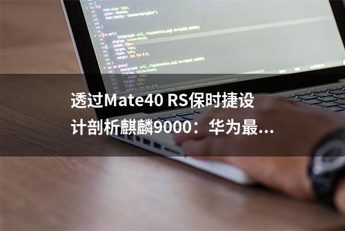 透过Mate40 RS保时捷设计剖析麒麟9000：华为最强芯一骑绝尘