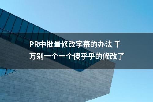 PR中批量修改字幕的办法 千万别一个一个傻乎乎的修改了