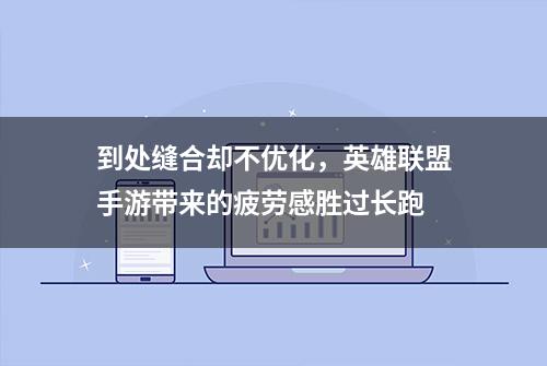 到处缝合却不优化，英雄联盟手游带来的疲劳感胜过长跑