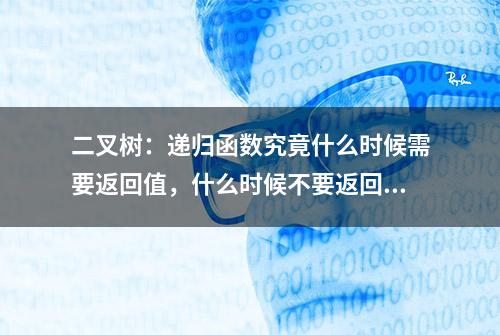 二叉树：递归函数究竟什么时候需要返回值，什么时候不要返回值？