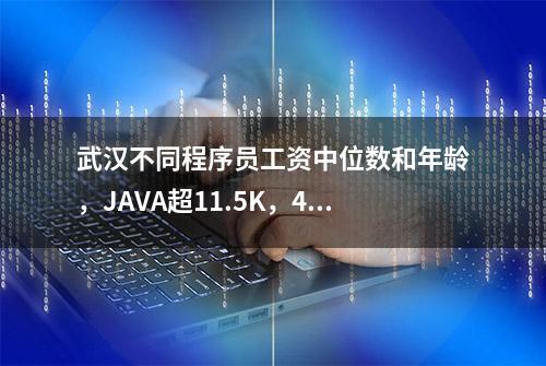 武汉不同程序员工资中位数和年龄，JAVA超11.5K，46%的人25-29岁