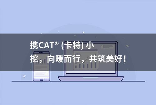 携CAT® (卡特) 小挖，向暖而行，共筑美好！