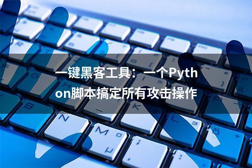 一键黑客工具：一个Python脚本搞定所有攻击操作