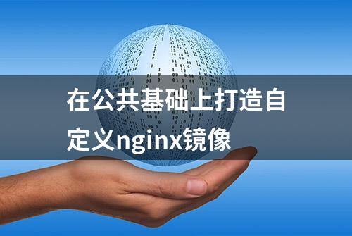 在公共基础上打造自定义nginx镜像