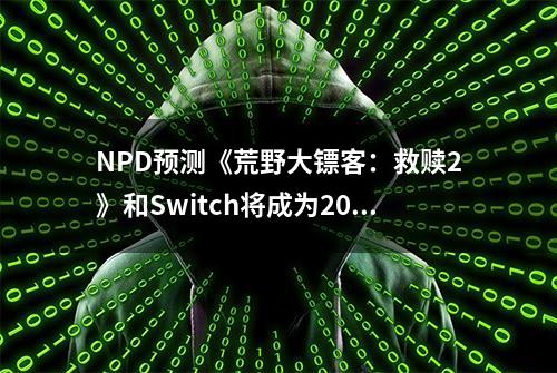 NPD预测《荒野大镖客：救赎2》和Switch将成为2018年度最畅销产品