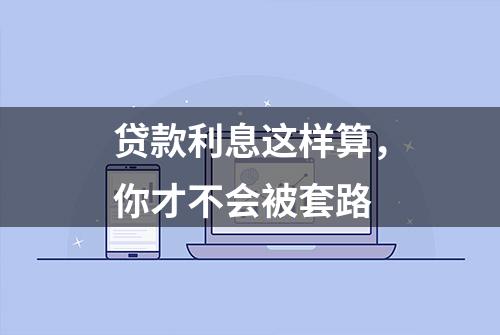 贷款利息这样算，你才不会被套路